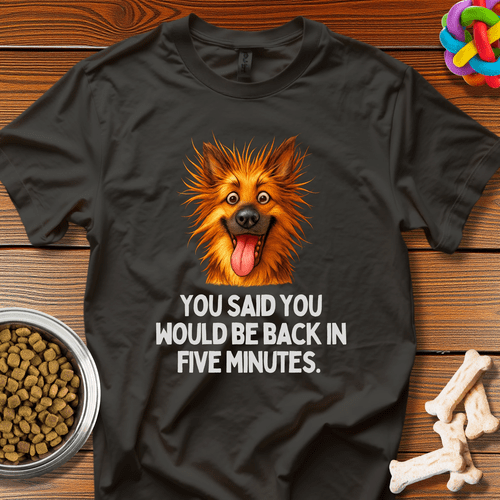 "You Said You Would Be Back in Five Minutes" T-Shirt - Wooferface