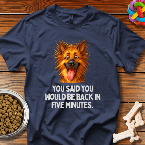 "You Said You Would Be Back in Five Minutes" T-Shirt - Wooferface